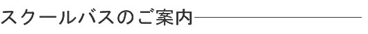 スクールバスのご案内